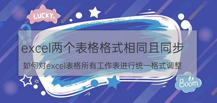 excel两个表格格式相同且同步 如何对excel表格所有工作表进行统一格式调整？